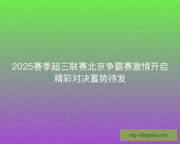 2025赛季超三联赛北京争霸赛激情开启精彩对决蓄势待发